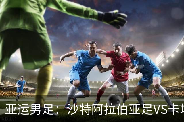 亚运男足：沙特阿拉伯亚足VS卡塔尔亚足 比赛前瞻